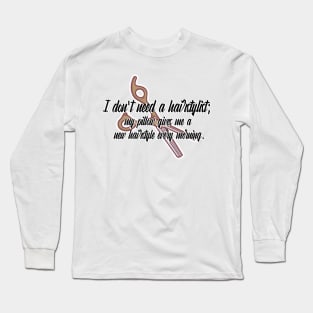 I don't need a hairstylist; my pillow gives me a new hairstyle every morning. Long Sleeve T-Shirt